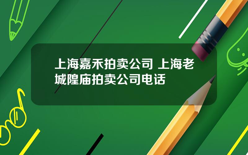 上海嘉禾拍卖公司 上海老城隍庙拍卖公司电话